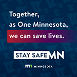 Together, as One Minnesota, we can save lives. Stay Safe MN.